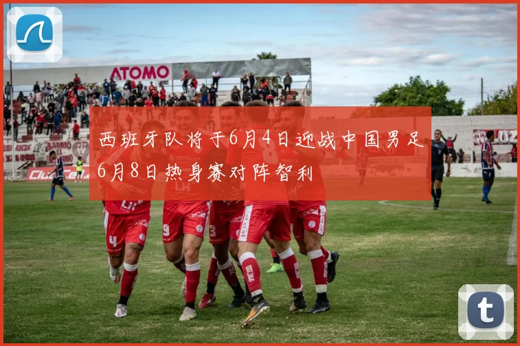 西班牙队将于6月4日迎战中国男足6月8日热身赛对阵智利