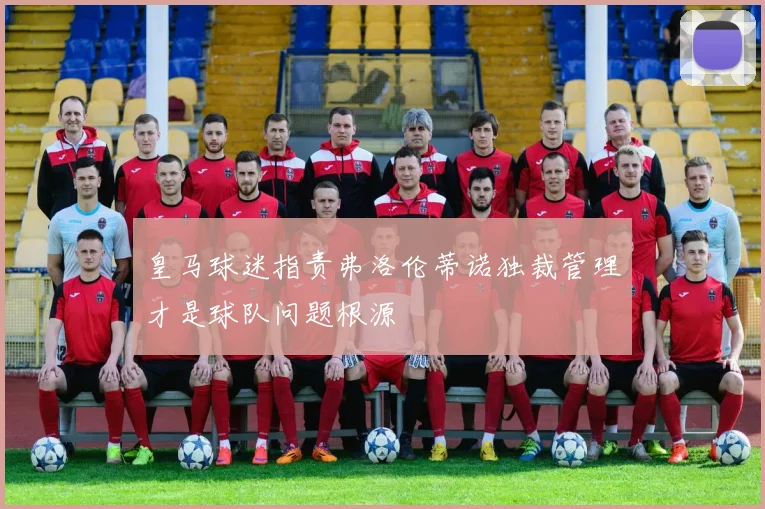 皇马球迷指责弗洛伦蒂诺独裁管理才是球队问题根源