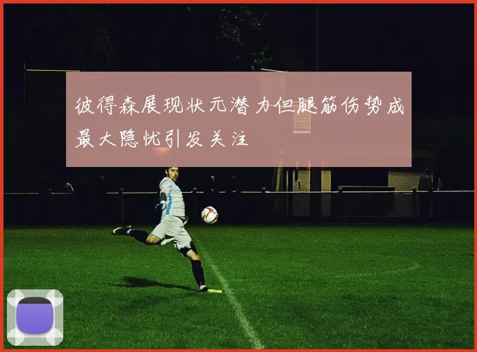 彼得森展现状元潜力但腿筋伤势成最大隐忧引发关注