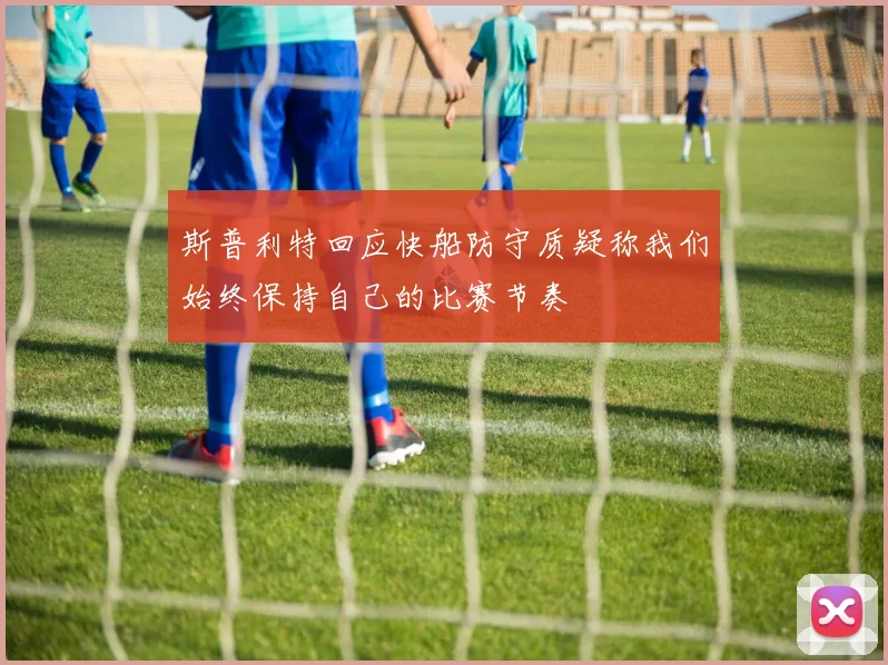 斯普利特回应快船防守质疑称我们始终保持自己的比赛节奏