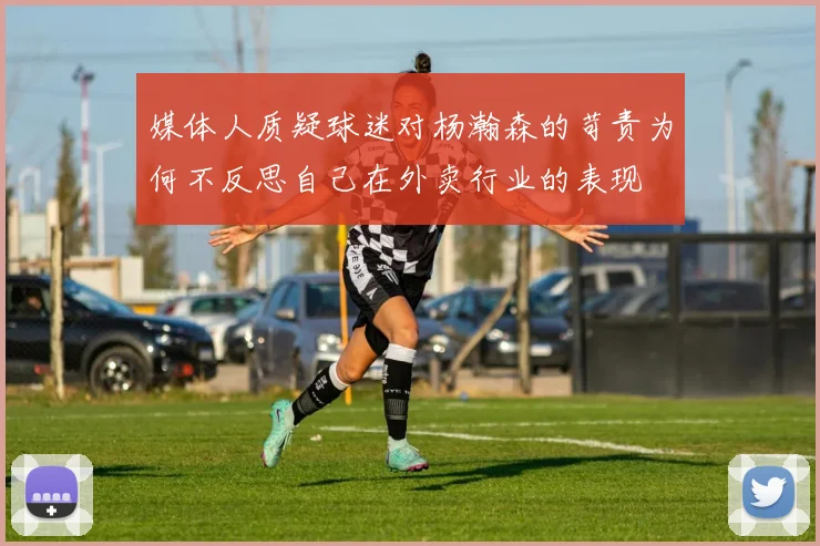 媒体人质疑球迷对杨瀚森的苛责为何不反思自己在外卖行业的表现