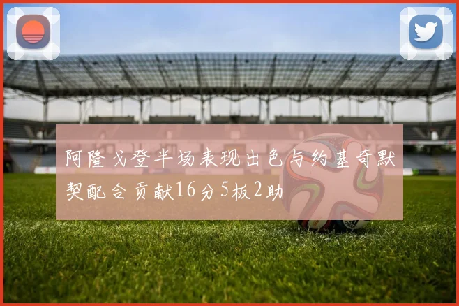 阿隆戈登半场表现出色与约基奇默契配合贡献16分5板2助