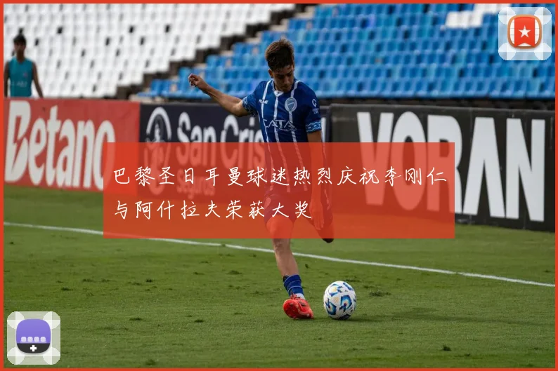 巴黎圣日耳曼球迷热烈庆祝李刚仁与阿什拉夫荣获大奖