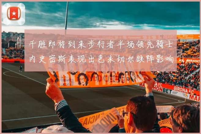千胜即将到来步行者半场领先骑士内史密斯表现出色米切尔缺阵影响比赛走势