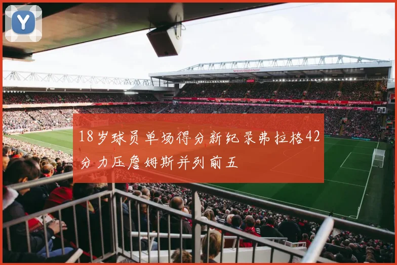 18岁球员单场得分新纪录弗拉格42分力压詹姆斯并列前五
