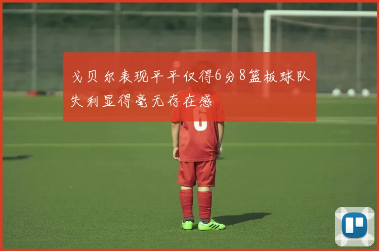 戈贝尔表现平平仅得6分8篮板球队失利显得毫无存在感