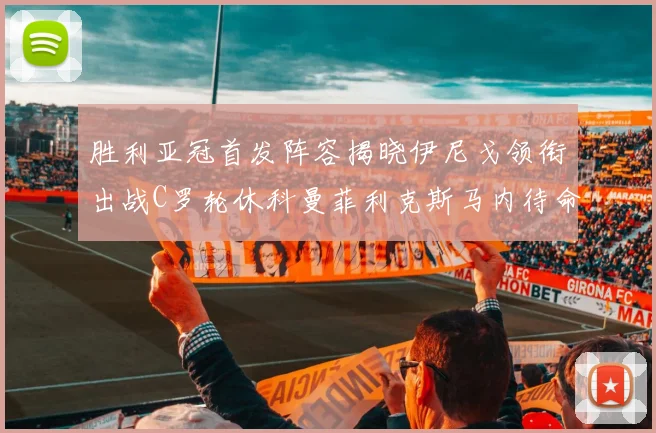 胜利亚冠首发阵容揭晓伊尼戈领衔出战C罗轮休科曼菲利克斯马内待命