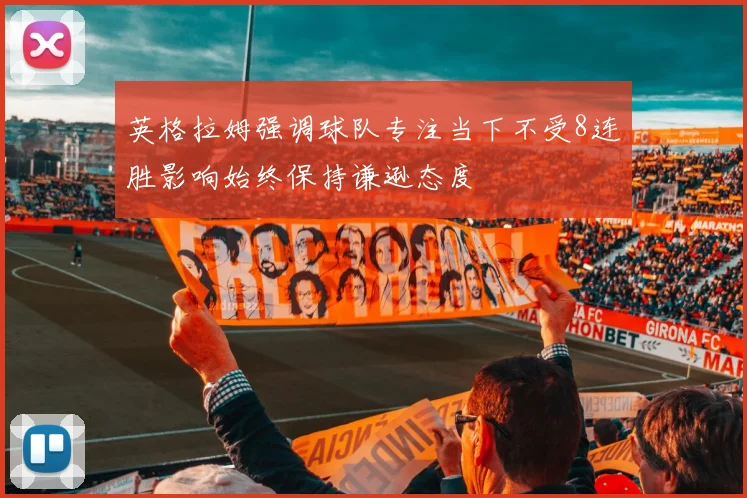 英格拉姆强调球队专注当下不受8连胜影响始终保持谦逊态度