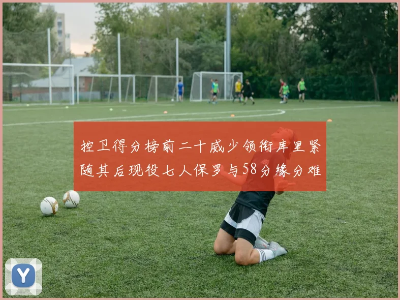 控卫得分榜前二十威少领衔库里紧随其后现役七人保罗与58分缘分难解