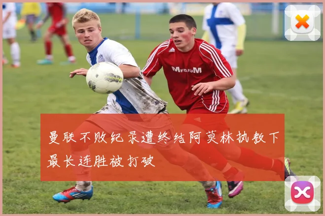 曼联不败纪录遭终结阿莫林执教下最长连胜被打破