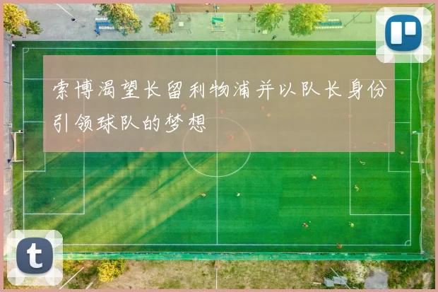 索博渴望长留利物浦并以队长身份引领球队的梦想