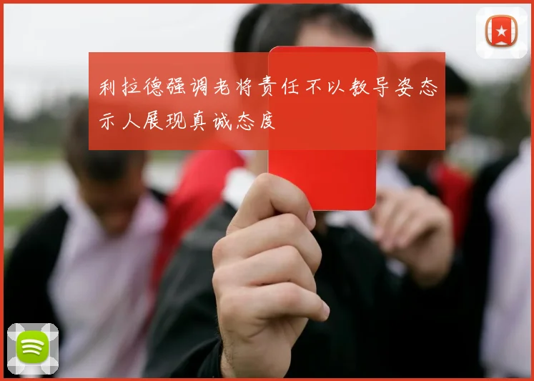 利拉德强调老将责任不以教导姿态示人展现真诚态度