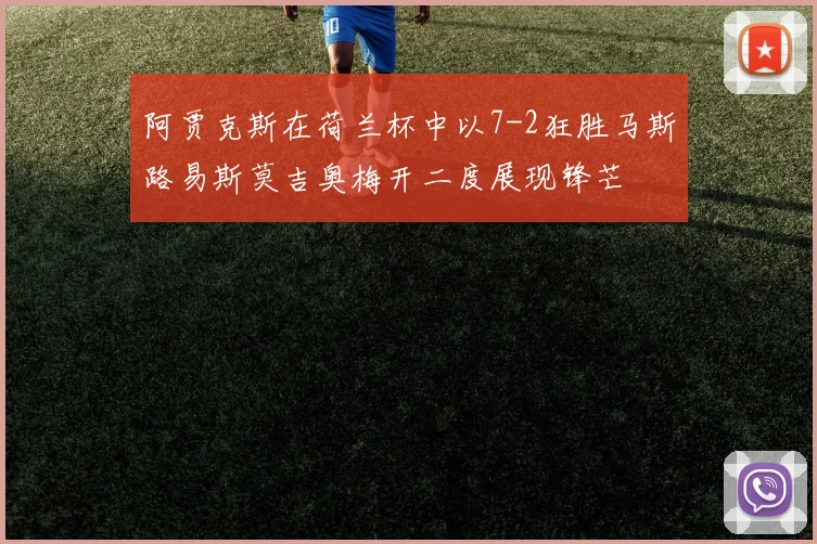 阿贾克斯在荷兰杯中以7-2狂胜马斯路易斯莫吉奥梅开二度展现锋芒