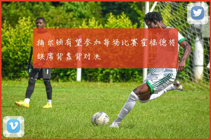 梅尔顿有望参加每场比赛霍福德将缺席背靠背对决